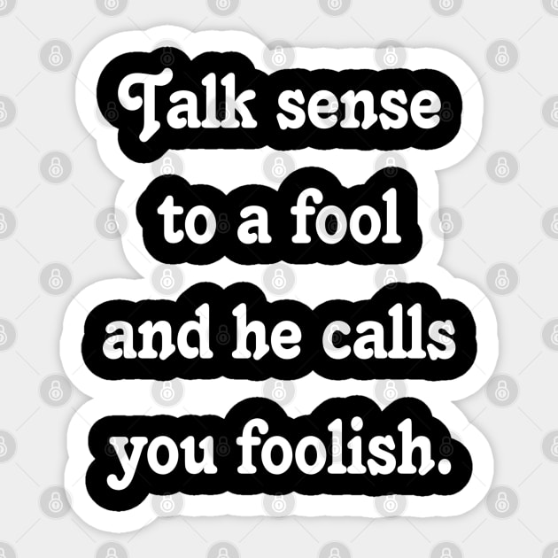 Quote :Talk sense to a fool and he calls you foolish. Sticker by Lumphord-lune